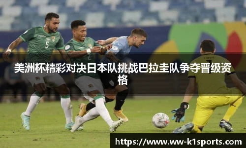 美洲杯精彩对决日本队挑战巴拉圭队争夺晋级资格