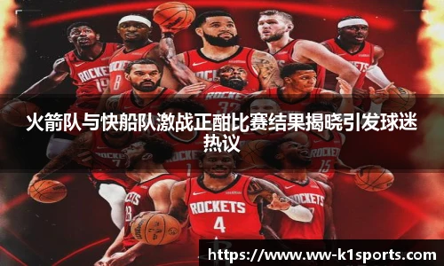 火箭队与快船队激战正酣比赛结果揭晓引发球迷热议